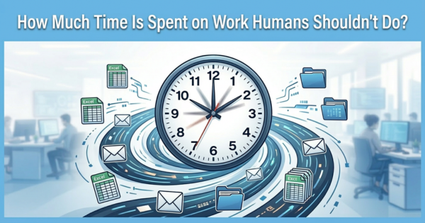 How Much of Your Company's Day Is Spent on Work That Humans Should Never Be Doing? The Numbers Will Shock You
