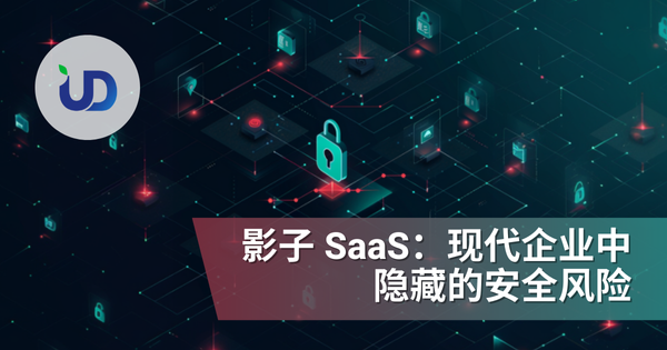 影子 SaaS:现代企业中隐藏的安全风险